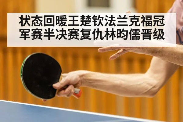 状态回暖王楚钦法兰克福冠军赛半决赛复仇林昀儒晋级 - kaiyun