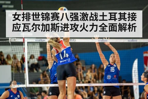 女排世锦赛八强激战土耳其接应瓦尔加斯进攻火力全面解析 - kaiyun
