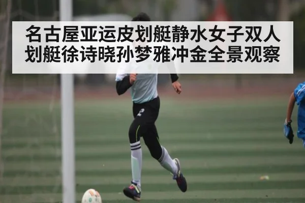 名古屋亚运皮划艇静水女子双人划艇徐诗晓孙梦雅冲金全景观察 - kaiyun