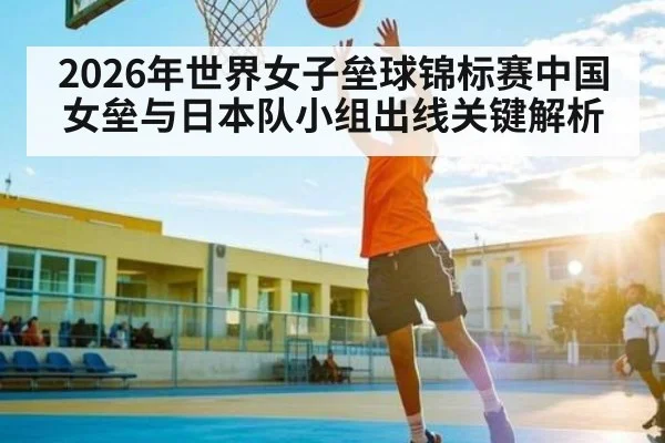 2026年世界女子垒球锦标赛中国女垒与日本队小组出线关键解析