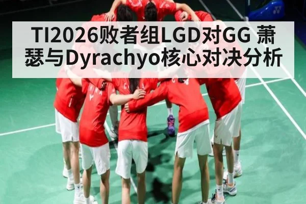 TI2026败者组LGD对GG 萧瑟与Dyrachyo核心对决分析