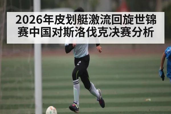 2026年皮划艇激流回旋世锦赛中国对斯洛伐克决赛分析